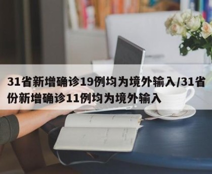 31省新增确诊19例均为境外输入/31省份新增确诊11例均为境外输入