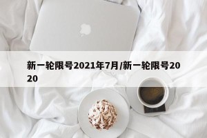 新一轮限号2021年7月/新一轮限号2020