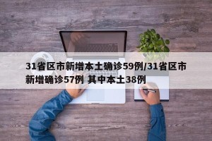 31省区市新增本土确诊59例/31省区市新增确诊57例 其中本土38例