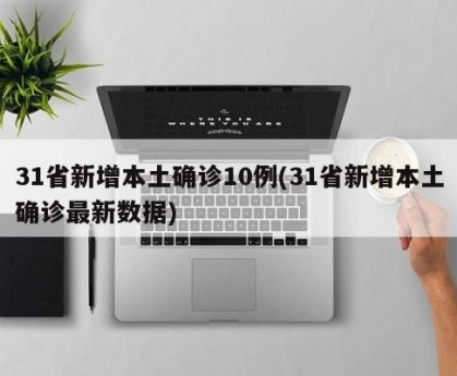 31省新增本土确诊10例(31省新增本土确诊最新数据)