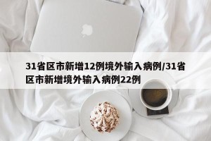 31省区市新增12例境外输入病例/31省区市新增境外输入病例22例
