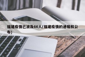 福建疫情已波及66人(福建疫情的通报和公布)
