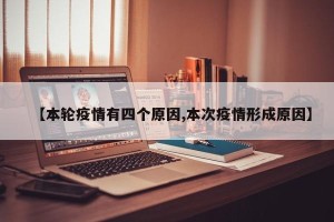 【本轮疫情有四个原因,本次疫情形成原因】