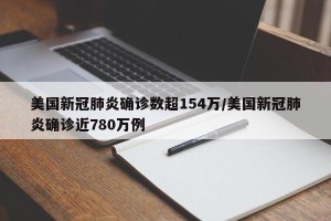 美国新冠肺炎确诊数超154万/美国新冠肺炎确诊近780万例