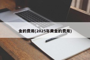 金的费用(2025年黄金的费用)