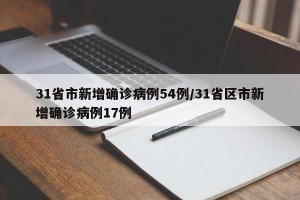 31省市新增确诊病例54例/31省区市新增确诊病例17例