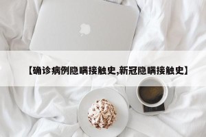 【确诊病例隐瞒接触史,新冠隐瞒接触史】