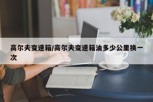 高尔夫变速箱/高尔夫变速箱油多少公里换一次