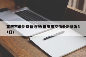 重庆市最新疫情通报(重庆市疫情最新情况31日)