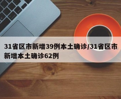 31省区市新增39例本土确诊/31省区市新增本土确诊62例