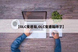 【GLC变速箱,GLC变速箱坏了】