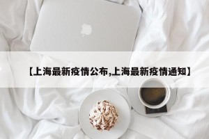 【上海最新疫情公布,上海最新疫情通知】