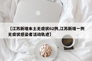 【江苏新增本土无症状62例,江苏新增一例无症状感染者活动轨迹】