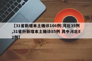 【31省新增本土确诊106例:河北35例,31省份新增本土确诊85例 其中河北82例】