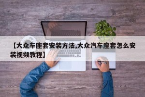 【大众车座套安装方法,大众汽车座套怎么安装视频教程】