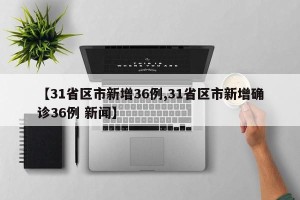 【31省区市新增36例,31省区市新增确诊36例 新闻】