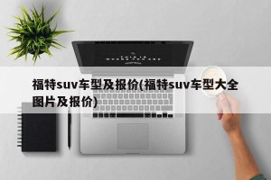福特suv车型及报价(福特suv车型大全图片及报价)