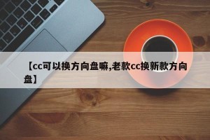 【cc可以换方向盘嘛,老款cc换新款方向盘】