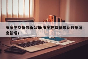 石家庄疫情最新公布(石家庄疫情最新数据消息新增)