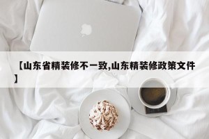【山东省精装修不一致,山东精装修政策文件】