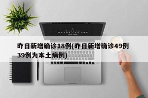 昨日新增确诊18例(昨日新增确诊49例 39例为本土病例)