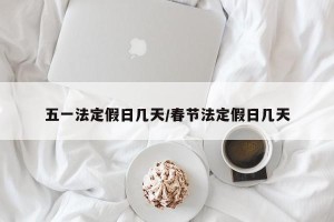 五一法定假日几天/春节法定假日几天