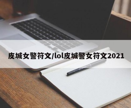 皮城女警符文/lol皮城警女符文2021