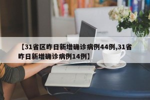 【31省区昨日新增确诊病例44例,31省昨日新增确诊病例14例】