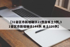 【31省区市新增确诊21例含本土9例,31省区市新增确诊144例 本土126例】