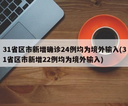 31省区市新增确诊24例均为境外输入(31省区市新增22例均为境外输入)