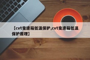【cvt变速箱低温保护,cvt变速箱低温保护原理】