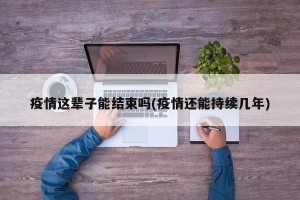 疫情这辈子能结束吗(疫情还能持续几年)