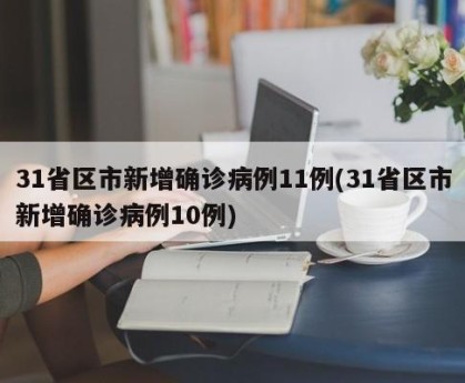 31省区市新增确诊病例11例(31省区市新增确诊病例10例)