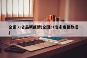 全国31省最新疫情(全国31省市疫情数据)