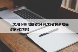 【31省份新增确诊14例,31省份新增确诊病例15例】