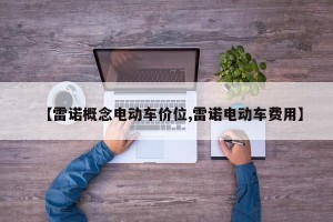 【雷诺概念电动车价位,雷诺电动车费用】