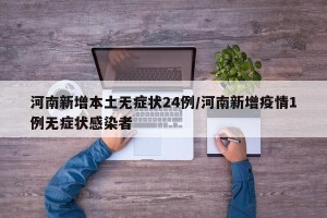 河南新增本土无症状24例/河南新增疫情1例无症状感染者