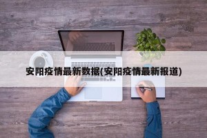 安阳疫情最新数据(安阳疫情最新报道)
