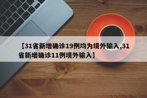 【31省新增确诊19例均为境外输入,31省新增确诊11例境外输入】