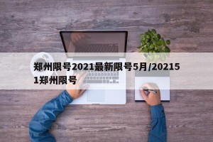 郑州限号2021最新限号5月/202151郑州限号