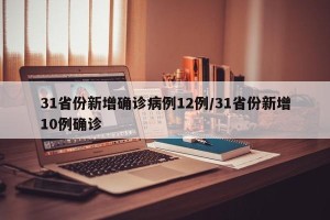 31省份新增确诊病例12例/31省份新增10例确诊