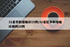 31省市新增确诊15例/31省区市新增确诊病例10例