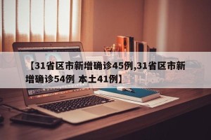 【31省区市新增确诊45例,31省区市新增确诊54例 本土41例】
