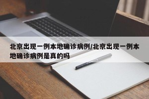 北京出现一例本地确诊病例/北京出现一例本地确诊病例是真的吗