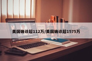 美国确诊超112万/美国确诊超1575万