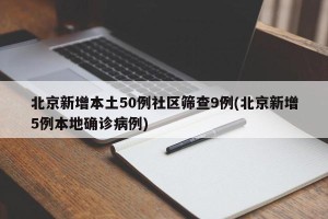 北京新增本土50例社区筛查9例(北京新增5例本地确诊病例)