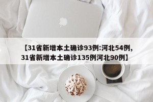 【31省新增本土确诊93例:河北54例,31省新增本土确诊135例河北90例】