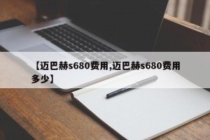 【迈巴赫s680费用,迈巴赫s680费用多少】
