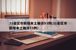 31省区市新增本土确诊93例(31省区市新增本土确诊73例)