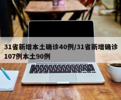 31省新增本土确诊40例/31省新增确诊107例本土90例